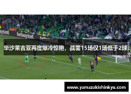 华沙莱吉亚再度爆冷惊艳，战罢15场仅1场低于2球